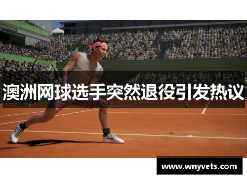 澳洲网球选手突然退役引发热议