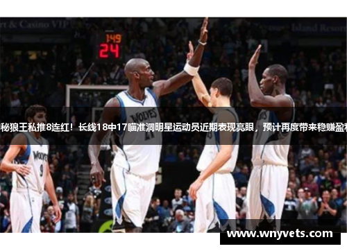 神秘狼王私推8连红！长线18中17瞄准洞明星运动员近期表现亮眼，预计再度带来稳赚盈利！
