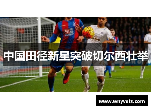中国田径新星突破切尔西壮举