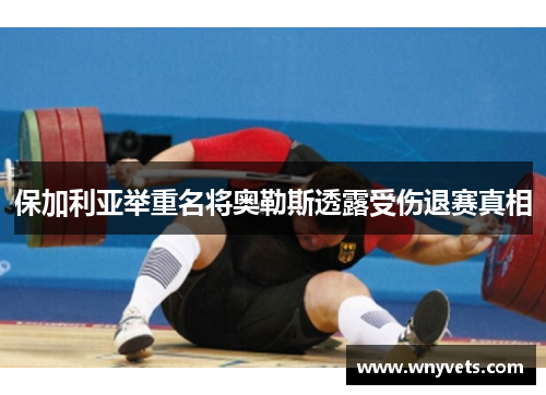 保加利亚举重名将奥勒斯透露受伤退赛真相